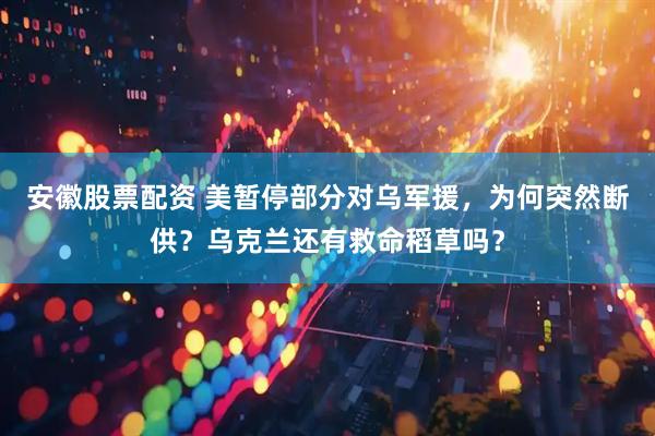 安徽股票配资 美暂停部分对乌军援，为何突然断供？乌克兰还有救命稻草吗？