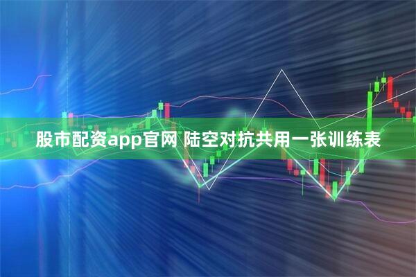 股市配资app官网 陆空对抗共用一张训练表