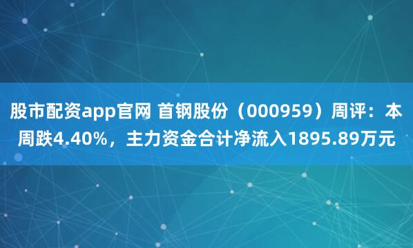 股市配资app官网 首钢股份（000959）周评：本周跌4.40%，主力资金合计净流入1895.89万元