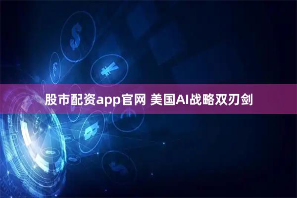 股市配资app官网 美国AI战略双刃剑