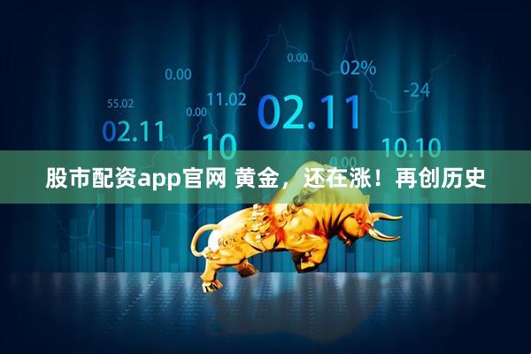 股市配资app官网 黄金，还在涨！再创历史