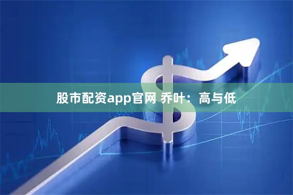 股市配资app官网 乔叶：高与低