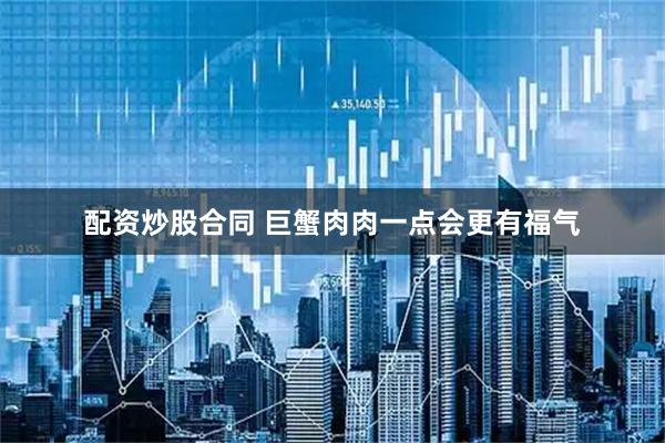 配资炒股合同 巨蟹肉肉一点会更有福气