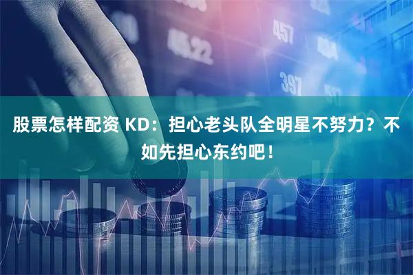 股票怎样配资 KD：担心老头队全明星不努力？不如先担心东约吧！
