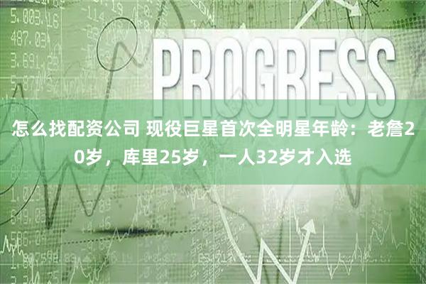 怎么找配资公司 现役巨星首次全明星年龄：老詹20岁，库里25岁，一人32岁才入选