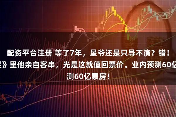 配资平台注册 等了7年，星爷还是只导不演？错！《女足》里他亲自客串，光是这就值回票价。业内预测60亿票房！