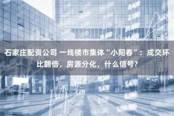 石家庄配资公司 一线楼市集体“小阳春”：成交环比翻倍，房源分化，什么信号?