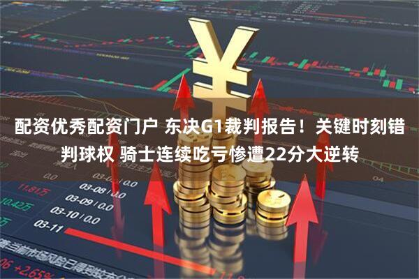 配资优秀配资门户 东决G1裁判报告！关键时刻错判球权 骑士连续吃亏惨遭22分大逆转